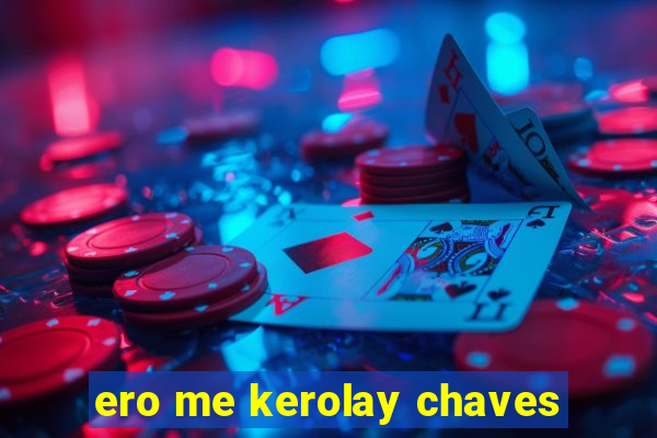 ero me kerolay chaves